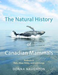 Title: The Natural History of Canadian Mammals: Rats, Mice, Voles and Lemmings (Rodents 2), Author: Donna Naughton