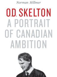 Title: O.D. Skelton: A Portrait of Canadian Ambition, Author: Norman Hillmer