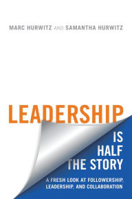 Title: Leadership is Half the Story: A Fresh Look at Followership, Leadership, and Collaboration, Author: Marc Hurwitz