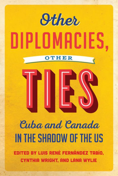 Other Diplomacies, Other Ties: Cuba and Canada in the Shadow of the US