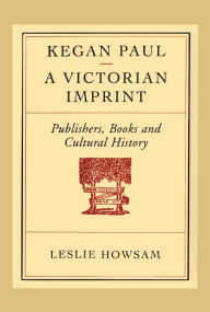 Title: Kegan Paul - A Victorian Imprint: Publishers, Books and Cultural History, Author: Leslie Howsam
