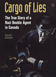 Title: Cargo of Lies: The True Story of a Nazi Double Agent in Canada, Author: Dean Beeby