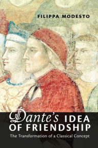 Title: Dante's Idea of Friendship: The Transformation of a Classical Concept, Author: Filippa Modesto