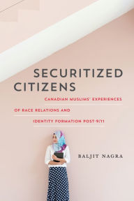 Title: Securitized Citizens: Canadian Muslims' Experiences of Race Relations and Identity Formation Post-9/11, Author: Baljit Nagra