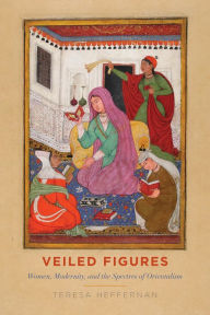 Title: Veiled Figures: Women, Modernity, and the Spectres of Orientalism, Author: Teresa Heffernan