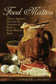 Title: Food Matters: Alonso Quijano's Diet and the Discourse of Food in Early Modern Spain, Author: Carolyn A. Nadeau