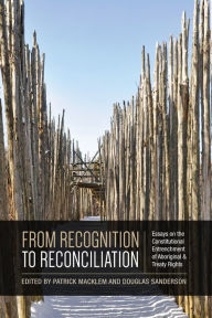 Title: From Recognition to Reconciliation: Essays on the Constitutional Entrenchment of Aboriginal and Treaty Rights, Author: Patrick Macklem