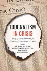 Title: Journalism in Crisis: Bridging Theory and Practice for Democratic Media Strategies in Canada, Author: Mike Gasher