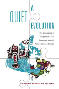 Title: A Quiet Evolution: The Emergence of Indigenous-Local Intergovernmental Partnerships in Canada, Author: Christopher Alcantara