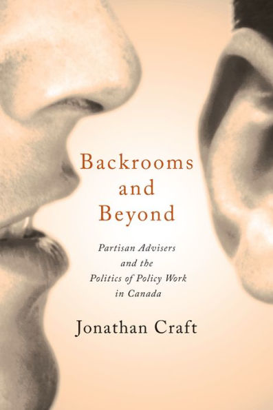 Backrooms and Beyond: Partisan Advisers the Politics of Policy Work Canada