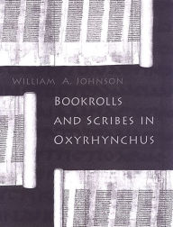 Title: Bookrolls and Scribes in Oxyrhynchus, Author: William A. Johnson