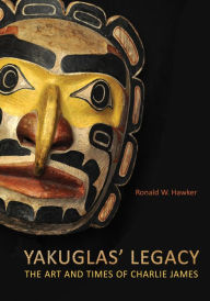 Title: Yakuglas' Legacy: The Art and Times of Charlie James, Author: Ronald W. Hawker