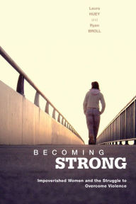 Title: Becoming Strong: Impoverished Women and the Struggle to Overcome Violence, Author: Laura Huey