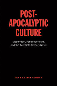 Title: Post-Apocalyptic Culture: Modernism, Postmodernism, and the Twentieth-Century Novel, Author: Teresa Heffernan