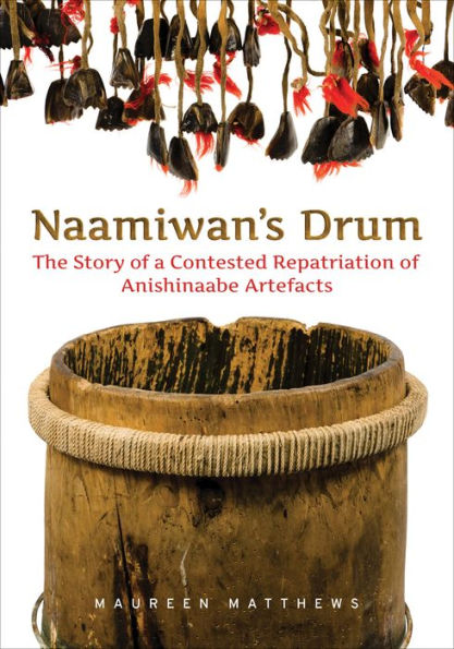 Naamiwan's Drum: The Story of a Contested Repatriation Anishinaabe Artefacts