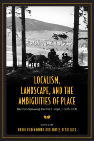 Title: Localism, Landscape, and the Ambiguities of Place: German-Speaking Central Europe, 1860-1930, Author: David Blackbourn