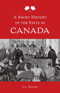 Title: A Short History of the State in Canada, Author: E. A. Heaman