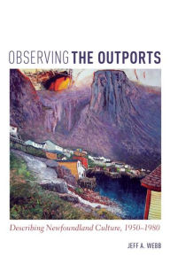 Title: Observing the Outports: Describing Newfoundland Culture, 1950-1980, Author: Jeff Webb