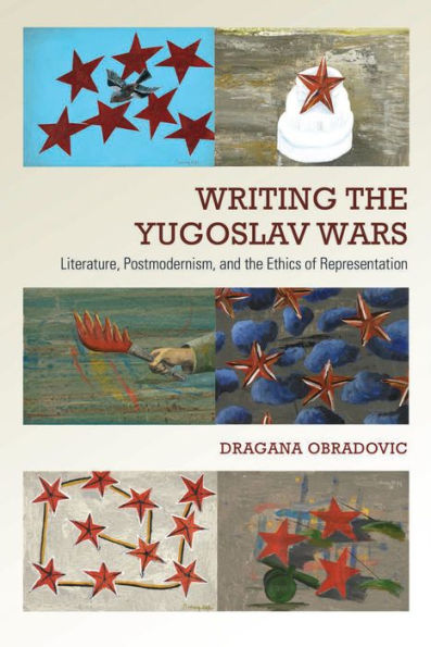 Writing the Yugoslav Wars: Literature, Postmodernism, and Ethics of Representation