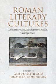 Title: Roman Literary Cultures: Domestic Politics, Revolutionary Poetics, Civic Spectacle, Author: Alison Keith