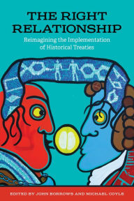 Title: The Right Relationship: Reimagining the Implementation of Historical Treaties, Author: John Borrows