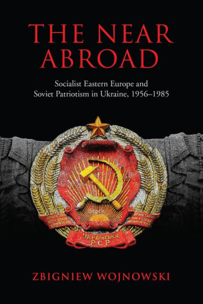 The Near Abroad: Socialist Eastern Europe and Soviet Patriotism Ukraine, 1956-1985