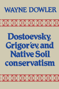 Title: Dostoevsky, Grigor'ev, and Native Soil Conservatism, Author: Wayne Dowler