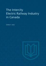 Title: The Intercity Electric Railway Industry in Canada, Author: John F Due