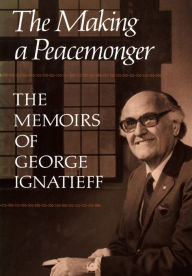 Title: The Making of a Peacemonger: The Memoirs of George Ignatieff, Author: George Ignatieff