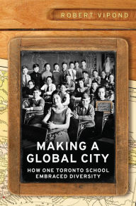 Title: Making a Global City: How One Toronto School Embraced Diversity, Author: Robert Vipond