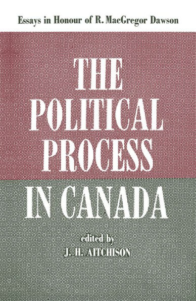 The Political Process in Canada: Essays in Honour of R. MacGregor Dawson