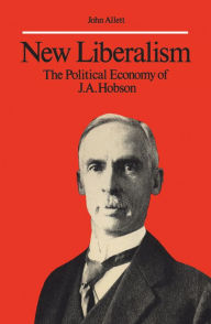 Title: New Liberalism: The Political Economy of J.A. Hobson, Author: John Allett