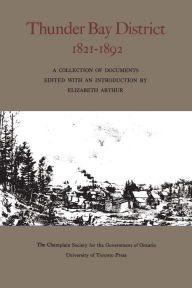 Title: Thunder Bay District, 1821 - 1892, Author: Elizabeth Arthur