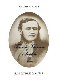 Title: Timothy Warren Anglin, 1822-96: Irish Catholic Canadian, Author: William Baker