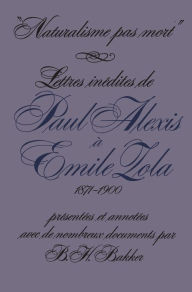 Title: Naturalisme pas mort: Lettres inédites de Paul Alexis à Emile Zola, 1871-1900, Author: B. H. Bakker