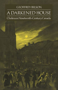 Title: A Darkened House: Cholera in Nineteenth-Century Canada, Author: Geoffrey Bilson