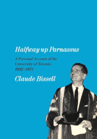 Title: Halfway up Parnassus: A Personal Account of the University of Toronto, 1932-1971, Author: Claude Bissell