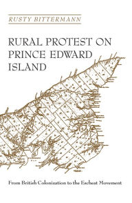 Title: Rural Protest on Prince Edward Island: From British Colonization to the Escheat Movement, Author: Rusty Bittermann