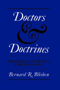 Title: Doctors and Doctrines: The Ideology of Medical Care in Canada, Author: Bernard Blishen