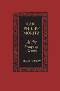 Title: Karl Philipp Moritz: At the Fringe of Genius, Author: Mark Boulby