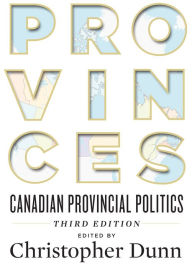 Title: Provinces: Canadian Provincial Politics, Third Edition, Author: Christopher Dunn