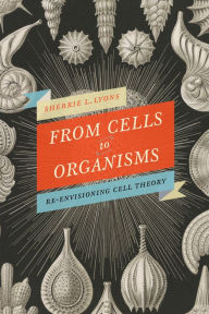 Title: From Cells to Organisms: Re-envisioning Cell Theory, Author: Sherrie L Lyons