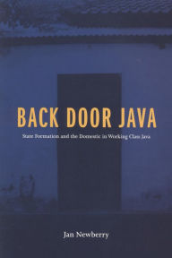 Title: Back Door Java: State Formation and the Domestic in Working Class Java, Author: Janice Newberry