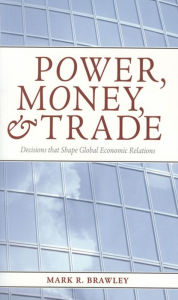 Title: Power, Money, and Trade: Decisions that Shape Global Economic Relations, Author: Mark R. Brawley