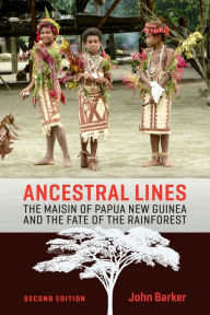 Title: Ancestral Lines: The Maisin of Papua New Guinea and the Fate of the Rainforest, Second Edition, Author: John Barker