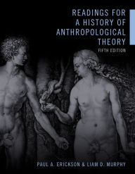 Title: Readings for a History of Anthropological Theory, Fifth Edition / Edition 5, Author: Paul A. Erickson
