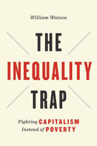 Title: The Inequality Trap: Fighting Capitalism Instead of Poverty, Author: William Watson