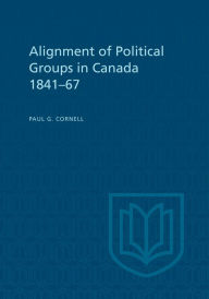 Title: Alignment of Political Groups in Canada 1841-67, Author: Paul G. Cornell