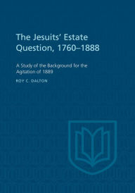 Title: The Jesuits' Estate Question, 1760-1888: A Study of the Background for the Agitation of 1889, Author: Roy Dalton