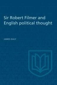 Title: Sir Robert Filmer and English Political Thought, Author: James Daly